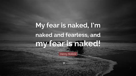 Henry Rollins Quote My Fear Is Naked Im Naked And Fearless And My Fear Is Naked