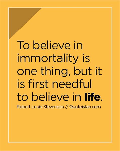 To Believe In Immortality Is One Thing But It Is First Needful To