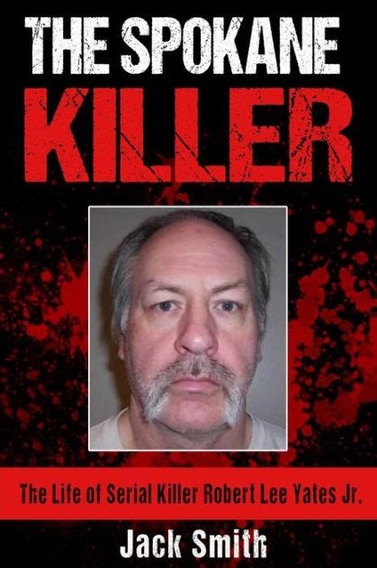 The Spokane Killer: The Life of Serial Killer Robert Lee Yates Jr. by ...