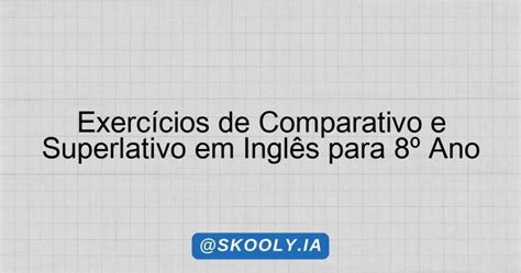Exercicios De Comparativo Em Ingles Com Gabarito 8 Ano - Exercícios de Comparativo e Superlativo em Inglês para 8º Ano - Skooly ...