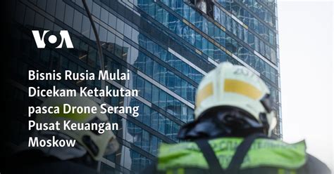 Bisnis Rusia Dicekam Ketakutan Pasca Drone Serang Pusat Keuangan Moskow