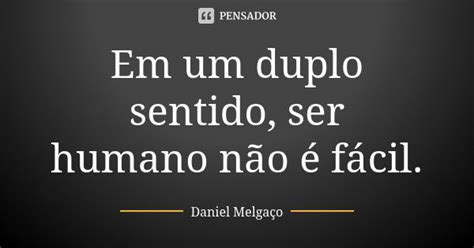 Em Um Duplo Sentido Ser Humano Não é Daniel Melgaço Pensador