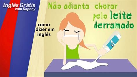 Não Adianta Chorar Pelo Leite Derramado - como se diz não adianta chorar pelo leite derramado em inglês ...