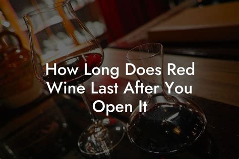 How Long Does Red Wine Last After You Open It Black Wine Club