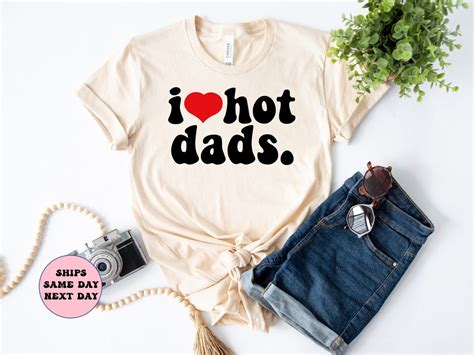 I Love Hot Dads Shirt New Dad Shirt Father S Day Gift Father S Day Shirt Daddy Shirt Dad