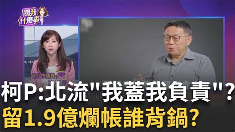 柯北流留1 9億爛帳喊 我負責 經費公文曝 調解竟跳過中央 不只北流 2 3億北藝賠償金議會不認帳 ｜陳斐娟 主持｜20230727 關我什麼事 Feat 康仁俊 許淑華 卓冠