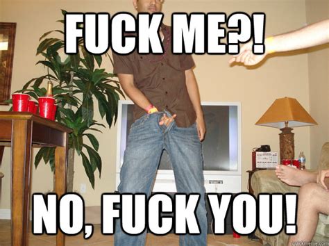 Fuck Me No Fuck You Anup P Quickmeme