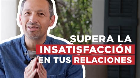 Cómo Superar La Insatisfacción En Tus Relaciones Rafael Ayala Transformación Personal Youtube