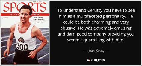 John Landy quote: To understand Cerutty you have to see him as a...