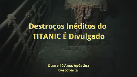 Vídeo Inédito Dos Destroços Do Titanic É Divulgado Quase 40 Anos Após