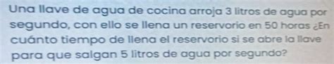 Solved Una Llave De Agua De Cocina Arroja 3 Litros De Agua Por Segundo