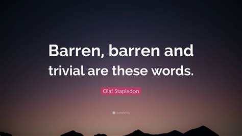 Olaf Stapledon Quote Barren Barren And Trivial Are These Words