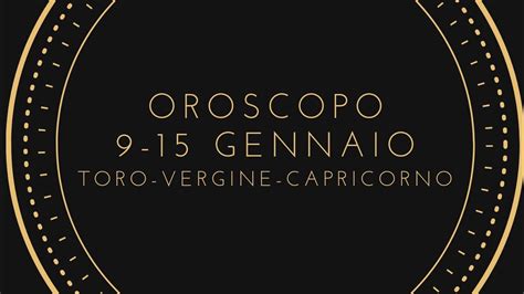 OROSCOPO 9 15 GENNAIO TORO VERGINE CAPRICORNO YouTube