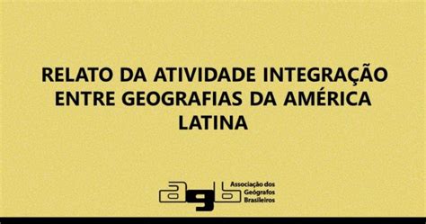 Relato Da Atividade Integra O Entre Geografias Da Am Rica Latina Realizada Durante O Ciclo De
