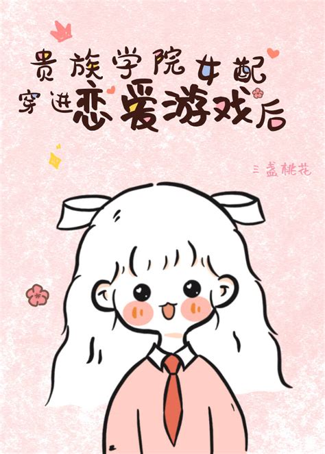 《贵族学院女配穿进恋爱游戏后》三盏桃花 晋江文学城 【原创小说 言情小说】