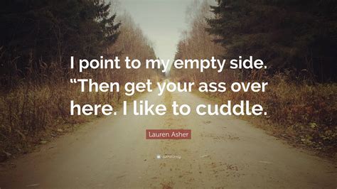 Lauren Asher Quote I Point To My Empty Side Then Get Your Ass Over Here I Like To Cuddle