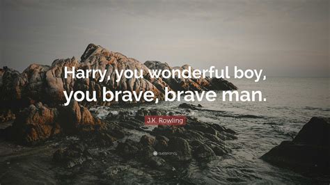 J.K. Rowling Quote: “Harry, you wonderful boy, you brave, brave man.”
