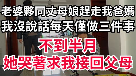 老婆夥同丈母娘趕走我爸媽，我沒說話每天僅做三件事，不到半月，她哭著求我接回父母情感故事 生活經驗 幸福人生 深夜淺讀 不孝 晚年