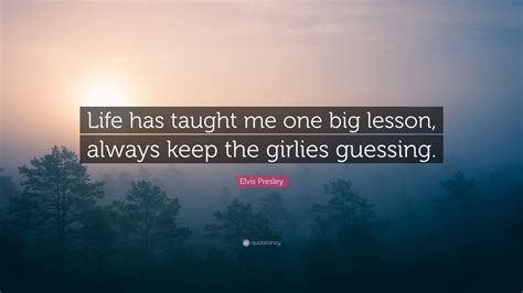 Elvis Presley Quote: “Life has taught me one big lesson, always keep