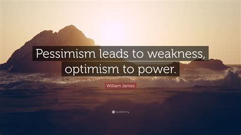 William James Quote: “Pessimism leads to weakness, optimism to power.”