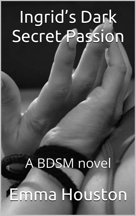 Ingrid’s Dark Secret Passion: A BDSM novel by Emma Houston | Goodreads