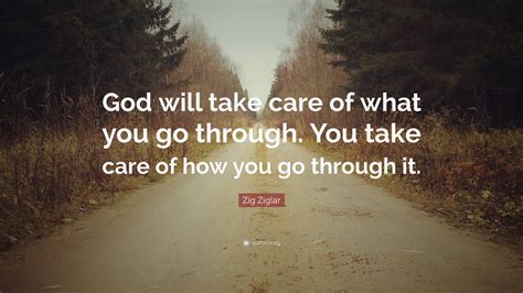 Zig Ziglar Quote: “God will take care of what you go through. You take ...