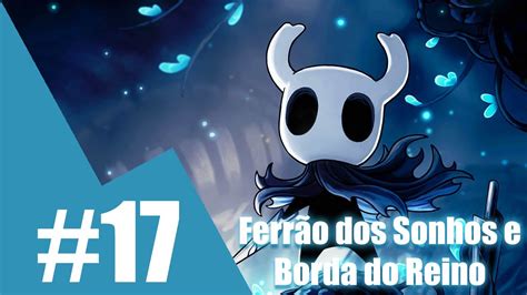 HOLLOW KNIGHT 17 FERRÃO DOS SONHOS E BORDA DO REINO YouTube