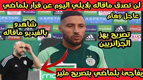 عاجل لن تصدق ماقاله يوسف بلايلي اليوم عن قرار بلماضي😱ويفاجئ الجزائريين