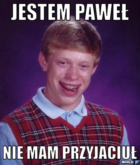 Jestem Pawe Nie Mam Przyjaciu Memy Pl