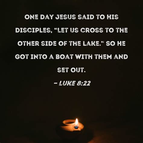 Luke 8:22 One day Jesus said to His disciples, "Let us cross to the other side of the lake." So ...