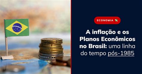 Planos Econômicos No Brasil - A Inflação e os Planos Econômicos no Brasil: Uma Linha do Tempo Pós ...