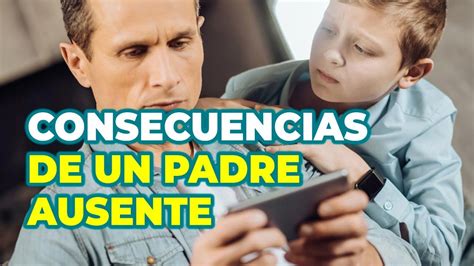 CONSECUENCIAS DE UN PADRE AUSENTE Y CÓMO SER UN PADRE PRESENTE YouTube