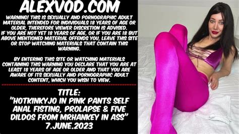 Hotkinkyjo In Pink Pants Self Anal Fisting Prolapse Five Dildos From Mrhankey In Ass