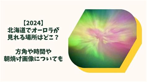 【2024】北海道でオーロラが見れる場所はどこ？方角や時間や朝焼け画像についても