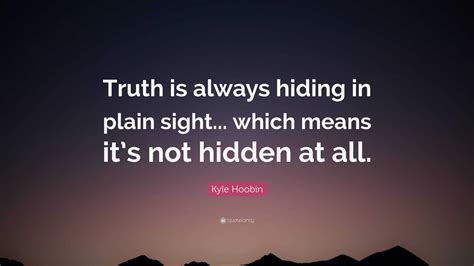Kyle Hoobin Quote: “Truth is always hiding in plain sight... which