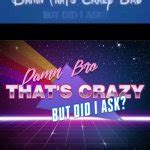Damnnnnnnnnnn Bro Thats Crazy But Who The Fuck Asked Meme Generator Imgflip