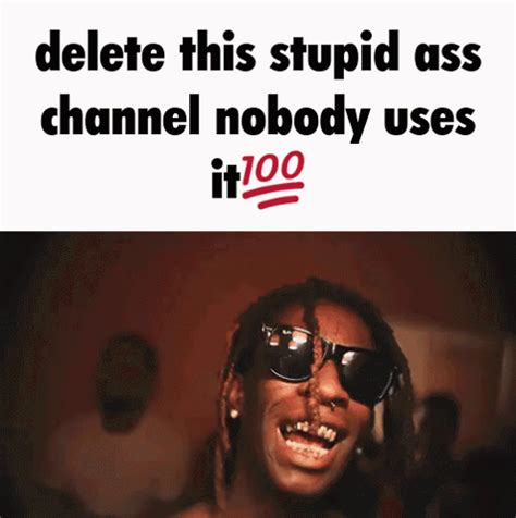Delete This Stupid Ass Channel Nobody Uses It Delete It Delete This Stupid Ass Channel