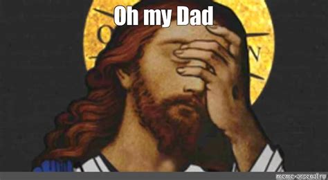Meme Oh My Dad All Templates Meme