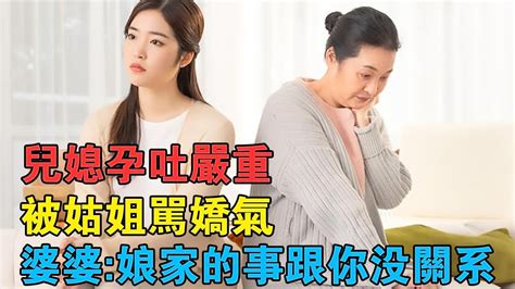 兒媳孕吐嚴重，被姑姐罵嬌氣，婆婆耍橫：娘家的事，跟你沒關係 Youtube