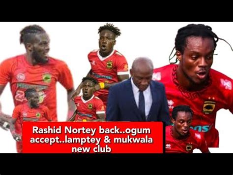 CONFIRM RASHID NORTEY BACK OGUM ACCEPT LAMPTEY NEW CLUB MUKWALA SIGN