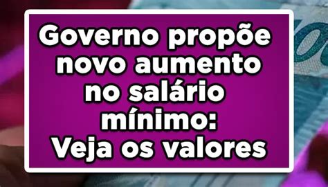 Governo Propõe Novo Aumento No Salário Mínimo Veja Os Valores