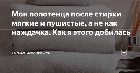 Мои полотенца после стирки мягкие и пушистые, а не как наждачка. Как я ...