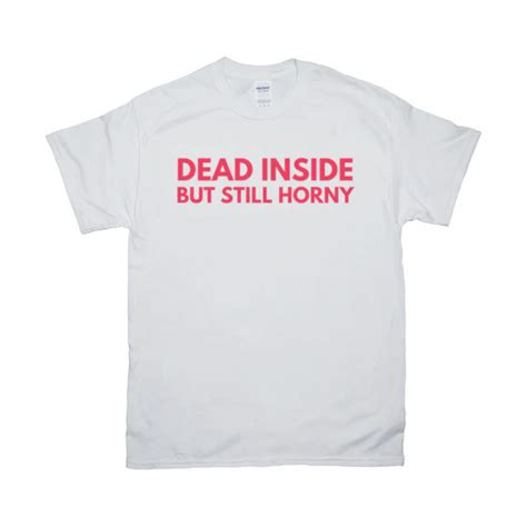 Dead Inside But Still Horny T Shirt Shut Up And Take My Money