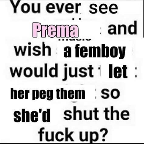 You Ever See And Wish Afemboy Would Just Let Herpegthem SO She D Shut The Fuck Un IFunny