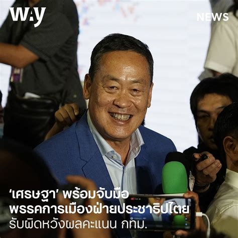 Way ‘เศรษฐา พร้อมจับมือพรรคการเมืองฝ่ายประชาธิปไตย รับผิดหวังผลคะแนน