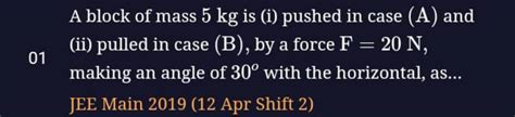 A Block Of Mass Kg Is I Pushed In Case A And Ii Pulled In Case