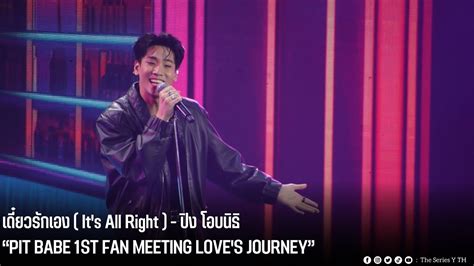 เดยวรกเอง It s All Right ปง โอบนธ PIT BABE 1ST FAN MEETING LOVE S JOURNEY
