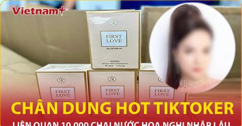 Chân dung hot Tiktoker liên quan 10 000 chai nước hoa nghi nhập lậu Vietnam VietnamPlus