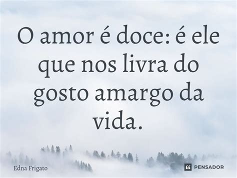 ⁠o Amor é Doce é Ele Que Nos Livra Edna Frigato Pensador