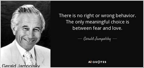 Gerald Jampolsky Quote There Is No Right Or Wrong Behavior The Only Meaningful